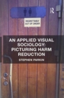 An Applied Visual Sociology: Picturing Harm Reduction - Book