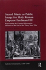Sacred Music as Public Image for Holy Roman Emperor Ferdinand III : Representing the Counter-Reformation Monarch at the End of the Thirty Years' War - Book