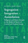 Segregation - Integration - Assimilation : Religious and Ethnic Groups in the Medieval Towns of Central and Eastern Europe - Book