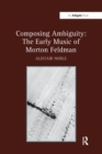 Composing Ambiguity: The Early Music of Morton Feldman - Book