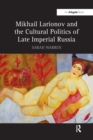 Mikhail Larionov and the Cultural Politics of Late Imperial Russia - Book