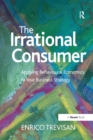 The Irrational Consumer : Applying Behavioural Economics to Your Business Strategy - Book
