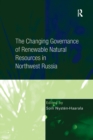 The Changing Governance of Renewable Natural Resources in Northwest Russia - Book