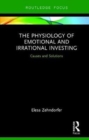The Physiology of Emotional and Irrational Investing : Causes and Solutions - Book