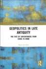 Geopolitics in Late Antiquity : The Fate of Superpowers from China to Rome - Book