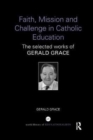 Faith, Mission and Challenge in Catholic Education : The selected works of Gerald Grace - Book