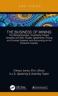 The Business of Mining : The Mining Business, Uncertainty, Project Variables and Risk, Royalty Agreements, Pricing and Contract Systems, and Accounting for the Extractive Industry - Book