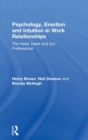 Psychology, Emotion and Intuition in Work Relationships : The Head, Heart and Gut Professional - Book
