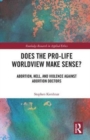 Does the Pro-Life Worldview Make Sense? : Abortion, Hell, and Violence Against Abortion Doctors - Book