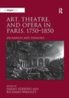 Art, Theatre, and Opera in Paris, 1750-1850 : Exchanges and Tensions - Book