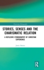 Stories, Senses and the Charismatic Relation : A Reflexive Ethnography of Christian Experience - Book