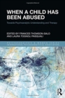 When a Child Has Been Abused : Towards Psychoanalytic Understanding and Therapy - Book