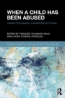 When a Child Has Been Abused : Towards Psychoanalytic Understanding and Therapy - Book
