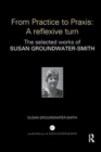 From Practice to Praxis: A reflexive turn : The selected works of Susan Groundwater-Smith - Book