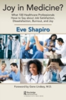 Joy in Medicine? : What 100 Healthcare Professionals Have to Say about Job Satisfaction, Dissatisfaction, Burnout, and Joy - Book