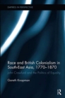Race and British Colonialism in Southeast Asia, 1770-1870 : John Crawfurd and the Politics of Equality - Book