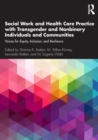 Social Work and Health Care Practice with Transgender and Nonbinary Individuals and Communities : Voices for Equity, Inclusion, and Resilience - Book