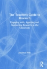 The Teacher's Guide to Research : Engaging with, Applying and Conducting Research in the Classroom - Book