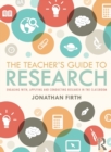 The Teacher's Guide to Research : Engaging with, Applying and Conducting Research in the Classroom - Book