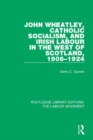 John Wheatley, Catholic Socialism, and Irish Labour in the West of Scotland, 1906-1924 - Book