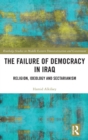 The Failure of Democracy in Iraq : Religion, Ideology and Sectarianism - Book