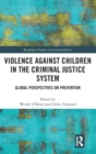 Violence Against Children in the Criminal Justice System : Global Perspectives on Prevention - Book