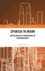 Spanish in Miami : Sociolinguistic Dimensions of Postmodernity - Book