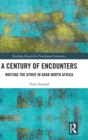 A Century of Encounters : Writing the Other in Arab North Africa - Book