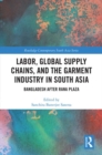 Labor, Global Supply Chains, and the Garment Industry in South Asia : Bangladesh After Rana Plaza - Book