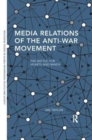 Media Relations of the Anti-War Movement : The Battle for Hearts and Minds - Book