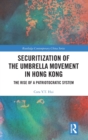 Securitization of the Umbrella Movement in Hong Kong : The Rise of a Patriotocratic System - Book