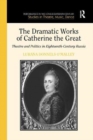 The Dramatic Works of Catherine the Great : Theatre and Politics in Eighteenth-Century Russia - Book