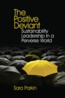 The Positive Deviant : Sustainability Leadership in a Perverse World - Book