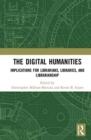 The Digital Humanities : Implications for Librarians, Libraries, and Librarianship - Book