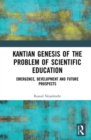 Kantian Genesis of the Problem of Scientific Education : Emergence, Development and Future Prospects - Book