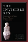 The Invisible Sex : Uncovering the True Roles of Women in Prehistory - Book