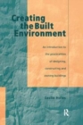 Creating the Built Environment : The Practicalities of Designing, Constructing and Owning Buildings - Book