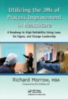 Utilizing the 3Ms of Process Improvement in Healthcare : A Roadmap to High Reliability Using Lean, Six Sigma, and Change Leadership - Book