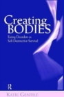 Creating Bodies : Eating Disorders as Self-Destructive Survival - Book