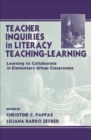 Teacher Inquiries in Literacy Teaching-Learning : Learning To Collaborate in Elementary Urban Classrooms - Book