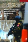 Border Security in the Balkans : Europe Gatekeepers - Book