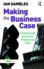 Making the Business Case : Proposals that Succeed for Projects that Work - Book
