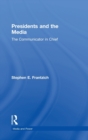 Presidents and the Media : The Communicator in Chief - Book