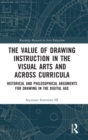 The Value of Drawing Instruction in the Visual Arts and Across Curricula : Historical and Philosophical Arguments for Drawing in the Digital Age - Book