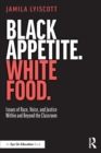 Black Appetite. White Food. : Issues of Race, Voice, and Justice Within and Beyond the Classroom - Book