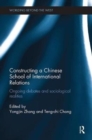 Constructing a Chinese School of International Relations : Ongoing Debates and Sociological Realities - Book