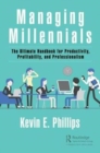 Managing Millennials : The Ultimate Handbook for Productivity, Profitability, and Professionalism - Book