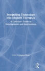 Integrating Technology into Modern Therapies : A Clinician's Guide to Developments and Interventions - Book