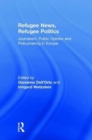 Refugee News, Refugee Politics : Journalism, Public Opinion and Policymaking in Europe - Book