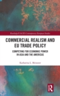Commercial Realism and EU Trade Policy : Competing for Economic Power in Asia and the Americas - Book